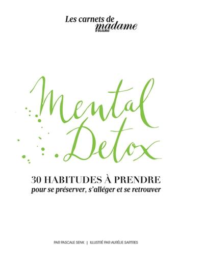 Mental detox : 30 habitudes à prendre : pour se préserver, s'alléger et se retrouver