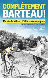 Complètement Barteau ! : ma vie de vélo en 100 histoires épiques