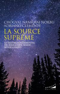 La source suprême : le tantra fondamental du Dzogchen Semdé : Künjé Gyalpo