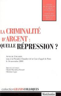 La criminalité d'argent : quelle répression ? : actes du colloque tenu à la première chambre de la Cour d'appel de Paris, le 14 novembre 2003