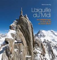 L'aiguille du Midi : un téléphérique au plus près du Mont-Blanc