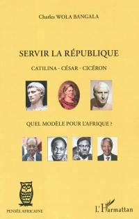 Servir la république : Catilina, César, Cicéron : quel modèle pour l'Afrique ?
