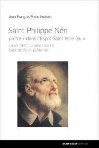 Saint Philippe Néri : prêtre dans l'Esprit Saint et le feu : la sainteté comme charité baptismale et pastorale