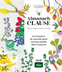Almanach Clause : semer, planter, cultiver, soigner, la référence du jardinier : 52 semaines de conseils pour un beau jardin 100 % naturel