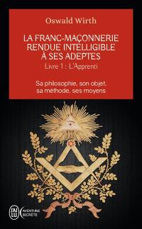 La franc-maçonnerie rendue intelligible à ses adeptes : sa philosophie, son objet, sa méthode, ses moyens. Vol. 1. L'apprenti