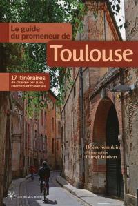 Le guide du promeneur de Toulouse : 17 itinéraires de charme par rues, chemins et traverses