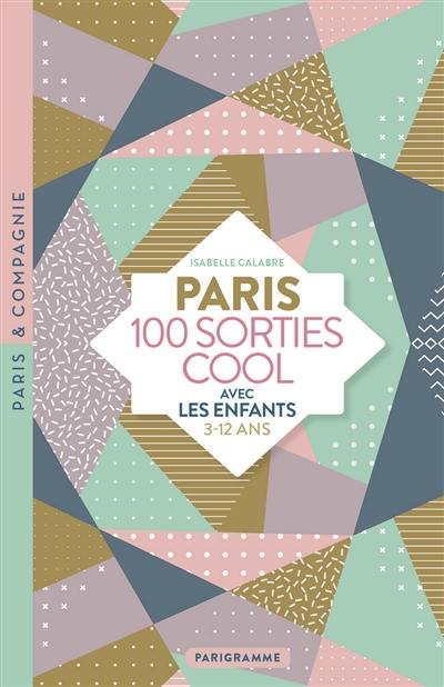 Paris : 100 sorties cool avec les enfants : 3-12 ans