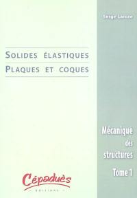 Mécanique des structures. Vol. 1. Solides élastiques, plaques et coques