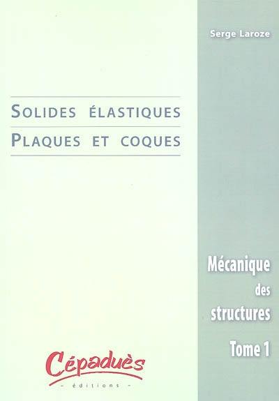 Mécanique des structures. Vol. 1. Solides élastiques, plaques et coques