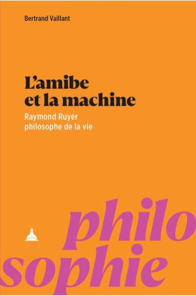 L'amibe et la machine : Raymond Ruyer, philosophe de la vie
