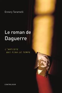 Le roman de Daguerre : l'artiste qui fixa le temps