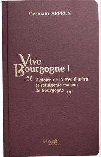 Vive Bourgogne ! : histoire de la très illustre et refulgente maison de Bourgogne