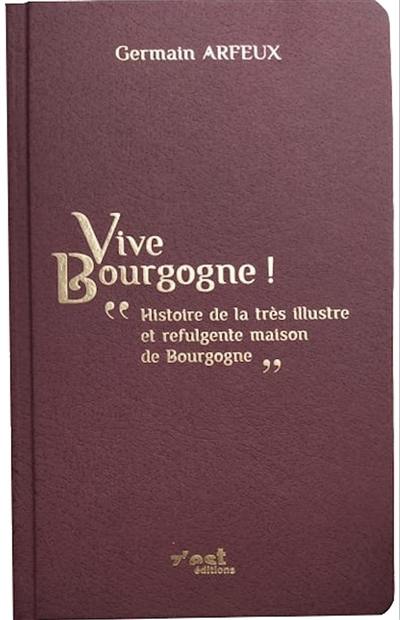 Vive Bourgogne ! : histoire de la très illustre et refulgente maison de Bourgogne