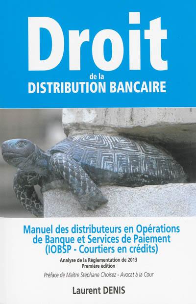 Droit de la distribution bancaire : manuel des distributeurs en opération de banque et services de paiement : (IOBSP-courtiers en crédits), analyse de la réglementation de 2013