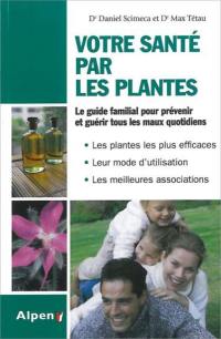 Votre santé par les plantes : le guide familial pour prévenir et guérir tous les maux quotidiens : les plantes les plus efficaces, leur mode d'utilisation, les meilleures associations