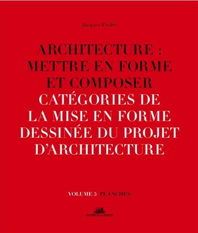 Architecture : mettre en forme et composer. Vol. 5. Catégories de la mise en forme dessinée du projet d'architecture : planches
