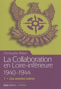 La collaboration en Loire-Inférieure 1940-1944. Vol. 1. Les années noires