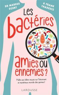 Les bactéries : amies ou ennemies ? : halte aux idées reçues sur l'étonnant et mystérieux monde des germes !