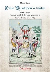 D'une révolution à l'autre : 1688-1789 : essai sur le rôle de la franc-maçonnerie dans la Révolution de 1789