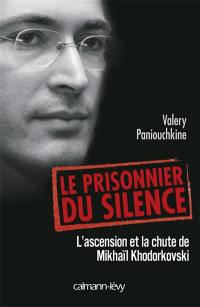 Le prisonnier du silence : l'ascension et la chute de Mikhaïl Khodorkovski