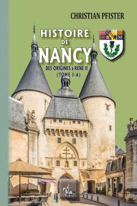 Histoire de Nancy. Vol. 1-A. Des origines à René II