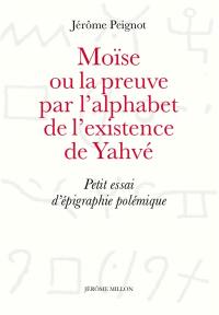 Moïse ou La preuve par l'alphabet de l'existence de Yahvé : petit essai d'épigraphie polémique