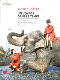 Un voyage dans le temps : 100 épisodes de l'histoire suisse : volumes 1 à 3