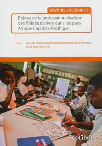 Savoirs solidaires : enjeux de la professionnalisation des filières du livre dans les pays Afrique-Caraïbes-Pacifique : actes du colloque