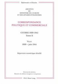 Correspondance politique et commerciale : guerre 1939-1945. Vol. 2. Vichy : 1939-juin 1944 : répertoire numérique détaillé