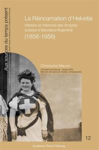 La réincarnation d'Helvetia : histoire et mémoire des émigrés suisses à Baradero, Argentine (1856-1956)