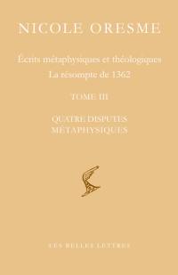 Ecrits métaphysiques et théologiques : la résompte de 1362. Vol. 3. Quatre disputes métaphysiques