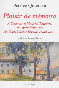 Plaisir de mémoire : à Suzanne et Maurice Thuasne, mes grands-parents : au Pilat, à Saint-Etienne et ailleurs...