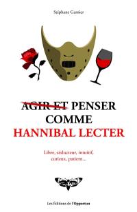 Agir et penser comme Hannibal Lecter : libre, séducteur, intuitif, curieux, patient...