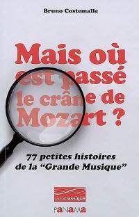 Mais où est passé le crâne de Mozart ? : 77 petites histoires de la grande musique
