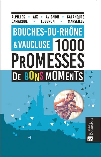 Bouches-du-Rhône & Vaucluse : 1.000 promesses de bons moments : Alpilles, Aix, Avignon, Calanques, Camargue, Lubéron, Marseille
