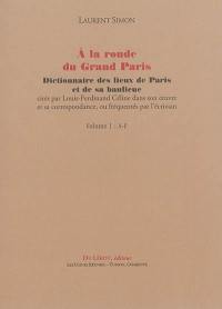 A la ronde du Grand Paris : dictionnaire des lieux de Paris et de sa banlieue cités par Louis-Ferdinand Céline dans son oeuvre et sa correspondance, ou fréquentés par l'écrivain