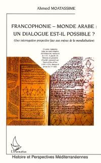 Francophonie, monde arabe : un dialogue est-il possible ? : une interrogation prospective face aux enjeux de la mondialisation