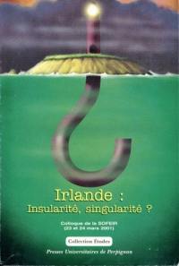 Irlande : insularité, singularité ? : actes du colloque de la Société française d'études irlandaises, Université de Perpignan, 23 et 24 mars 2001