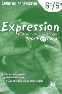 Expression, 6e-5e : 600 activités pour pratiquer l'écrit et l'oral : livre du professeur