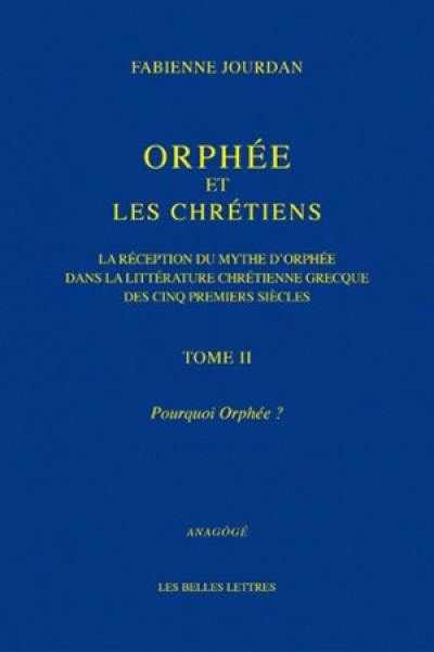 Orphée et les chrétiens : la réception du mythe d'Orphée dans la littérature chrétienne grecque des cinq premiers siècles. Vol. 2. Pourquoi Orphée ?