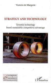 Strategy and technology : towards technology based sustainable competitive advantage