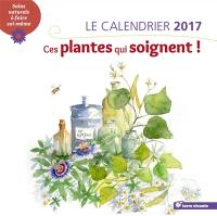 Ces plantes qui soignent : le calendrier 2017 : soins naturels à faire soi-même