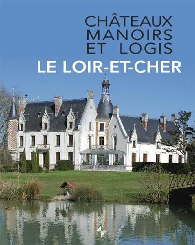 Châteaux, manoirs et logis. Le Loir-et-Cher