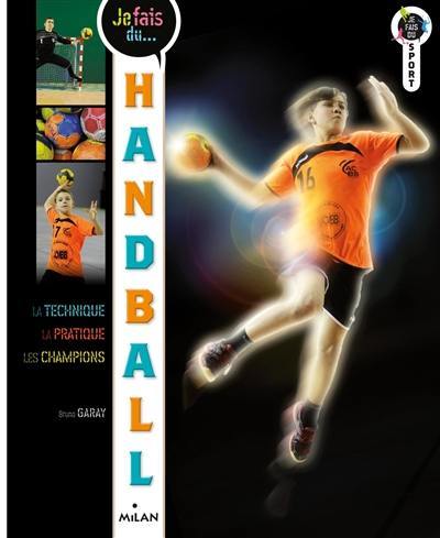 Je fais du handball : la technique, la pratique, les champions