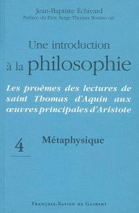 Une introduction à la philosophie : les proèmes des lectures de saint Thomas d'Aquin aux oeuvres principales d'Aristote. Vol. 4. Métaphysique