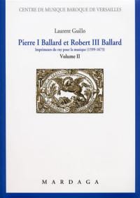 Pierre I Ballard et Robert III Ballard : imprimeur du roy pour la musique (1599-1673). Vol. 2