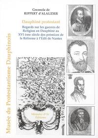 Dauphiné protestant : regards sur les guerres de Religion en Dauphiné au XVIe siècle : des prémices de la Réforme à l'Edit de Nantes