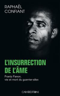 L'insurrection de l'âme : Frantz Fanon, vie et mort du guerrier-silex