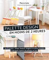 Palette design en moins de 2 heures : + de 15 projets : lampe, fauteuil, étagères et autres meubles à fabriquer à partir de palettes en bois
