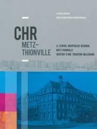 CHR Metz-Thionville : le Centre hospitalier régional Metz-Thionville, héritier d'une tradition millénaire
